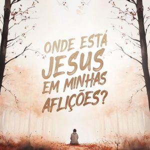 Onde está Jesus em minhas afliçoes
